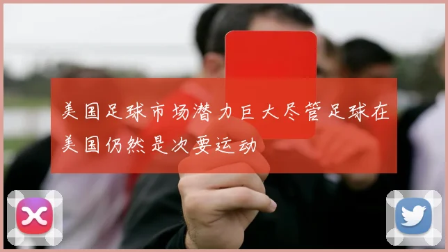美国足球市场潜力巨大尽管足球在美国仍然是次要运动