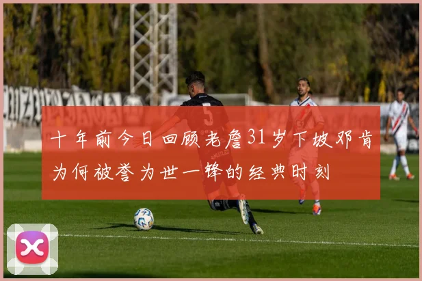 十年前今日回顾老詹31岁下坡邓肯为何被誉为世一锋的经典时刻