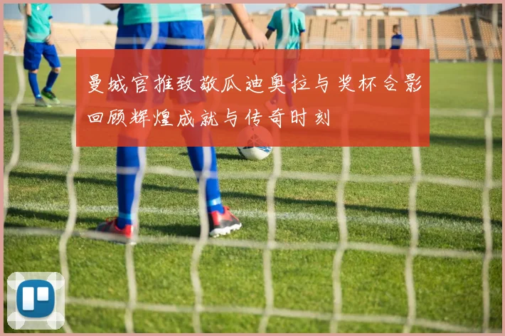 曼城官推致敬瓜迪奥拉与奖杯合影回顾辉煌成就与传奇时刻