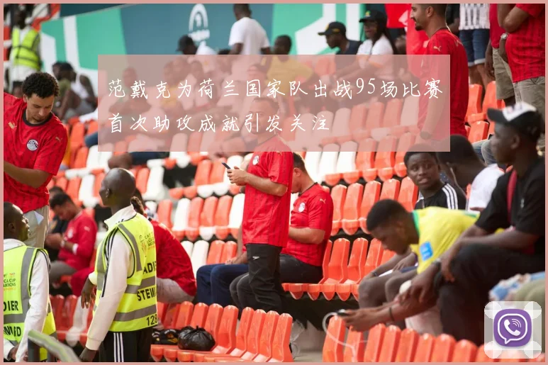 范戴克为荷兰国家队出战95场比赛首次助攻成就引发关注