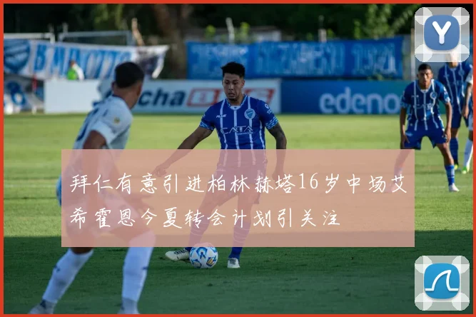 拜仁有意引进柏林赫塔16岁中场艾希霍恩今夏转会计划引关注