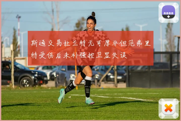 斯通交易杜兰特无可厚非但范弗里特受伤后未补强控卫显失误