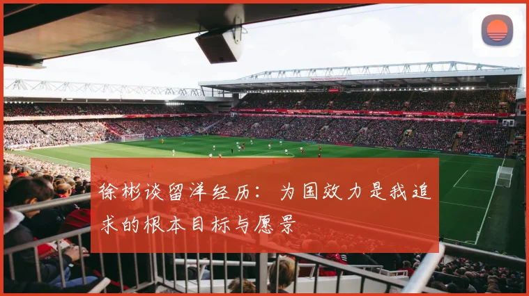 徐彬谈留洋经历：为国效力是我追求的根本目标与愿景