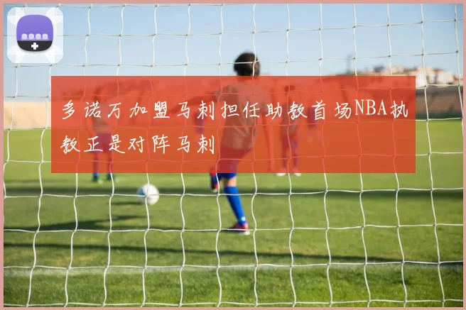 多诺万加盟马刺担任助教首场NBA执教正是对阵马刺