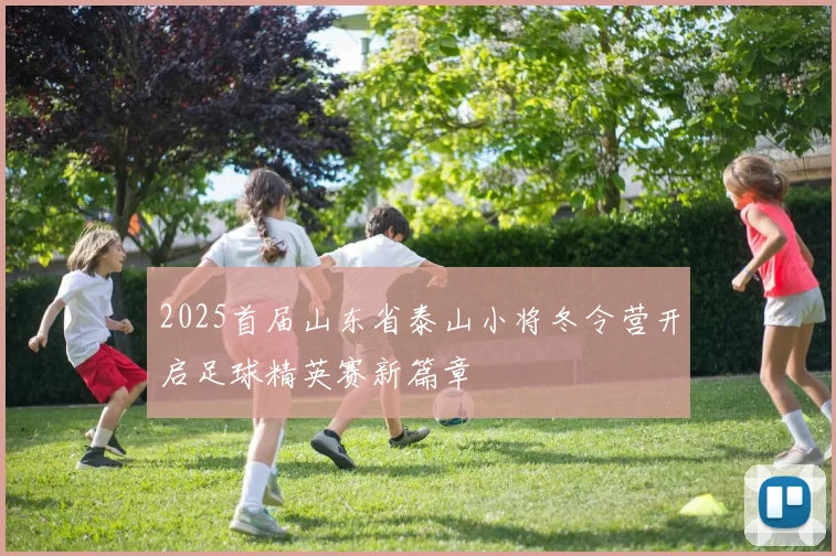 2025首届山东省泰山小将冬令营开启足球精英赛新篇章
