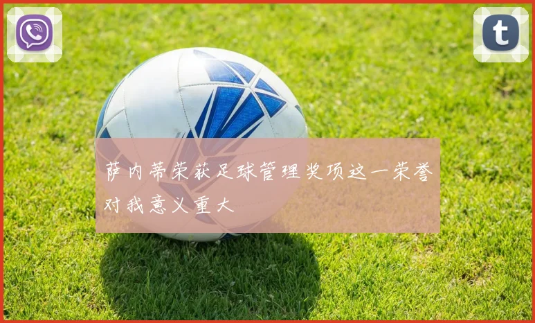萨内蒂荣获足球管理奖项这一荣誉对我意义重大