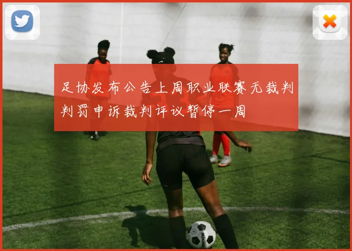 足协发布公告上周职业联赛无裁判判罚申诉裁判评议暂停一周