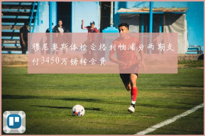 穆尼奥斯体检合格利物浦分两期支付3450万镑转会费