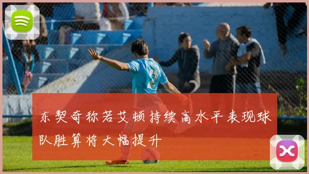 东契奇称若艾顿持续高水平表现球队胜算将大幅提升
