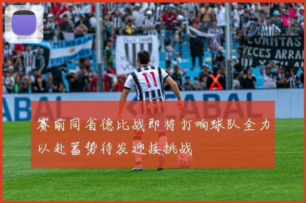 赛前同省德比战即将打响球队全力以赴蓄势待发迎接挑战