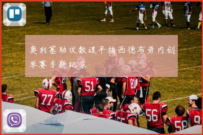 奥利塞助攻数追平梅西德布劳内创单赛季新纪录